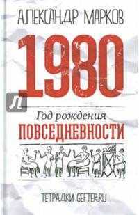 1980: год рождения повседневности. Марков А.