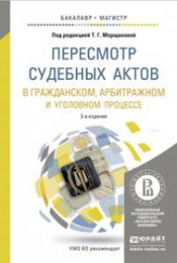 Пересмотр судебных актов в гражданском, арбитражном и уголовном процессе. 3-е изд., пер. и доп. Учебное пособие для бакалавриата и магистратуры. Морщакова Т.Г. - Отв. ред.