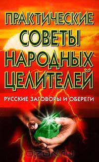 Практические советы народных целителей. Русские заговоры и обереги