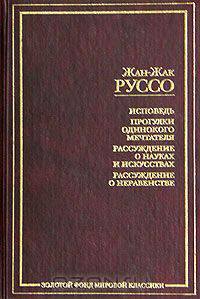 Исповедь. Прогулки одинокого мечтателя. Рассуждение о науках и искусствах. Рассуждение о неравенстве