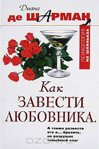 Как завести любовника. А также развести его и... бросить, не разрушая семейный очаг