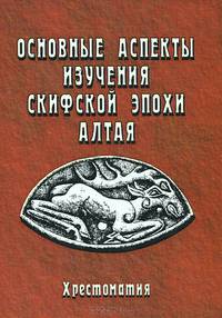 Основные аспекты изучения скифской эпохи Алтая. Хрестоматия