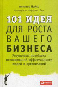 101 идея для роста вашего бизнеса. Результаты новейших исследований эффективности людей и организаций