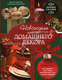 Новогодние идеи для домашнего декора. Зимние сказки. 250 советов как украсить дом, елку, праздничный стол, сделать подарки