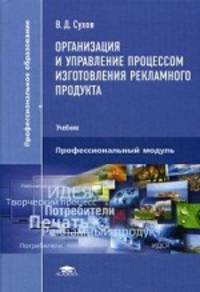Организация и управление процессом изготовления рекламного продукта. Учебник для студентов учреждений среднего профессионального образования