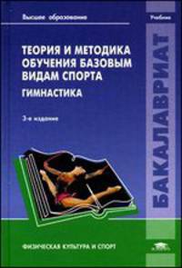Теория и методика обучения базовым видам спорта. Гимнастика. Учебник для вузов - 3 изд.