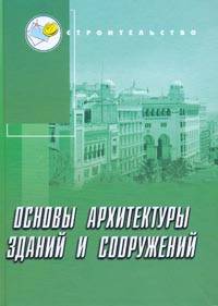 Основы архитектуры зданий и сооружений: Учебное пособие для вузов. - 2-е изд. - (Строительство)