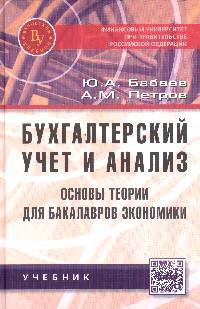 Бухгалтерский учет и анализ. Основы теории для бакалавров экономики: Учебник / Ю.А. Бабаев, А.М. Петров., (Гриф)