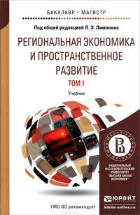 Региональная экономика и пространственное развитие в 2-х томах. Том 1. Региональная экономика. Теория, модели и методы. Учебник для бакалавриата и магистратуры
