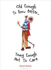 Old Enough to Know Better, Young Enough Not to Care