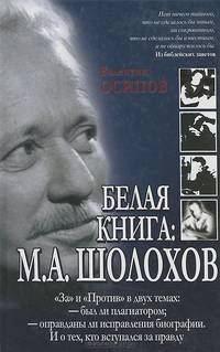 Белая книга: М. А. Шолохов. "За" и "против" в двух темах: — был ли плагиатором; — оправданы ли исправления биографии. И о тех, кто вступался за правду
