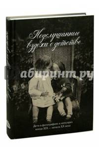 Подслушанные вздохи о детстве… Дети в фотографиях и мемуарах конца XIX - начала XX века