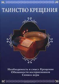 Таинство Крещения. Необходимость и смысл Крещения. Обязанности восприемников. Символ веры