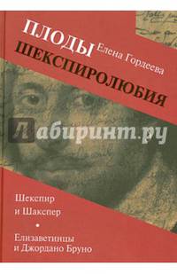 Плоды шекспиролюбия. Шекспир и Шакспер. Елизаветинцы и Джордано Бруно