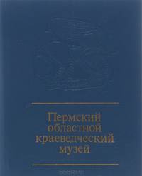 Пермский областной краеведческий музей. Путеводитель
