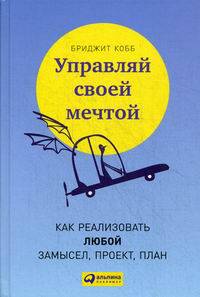 Управляй своей мечтой. Как реализовать любой замысел, проект, план