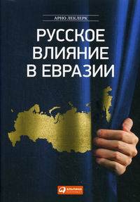 Русское влияние в Евразии. Геополитическая история от становления государства до времени Путина
