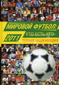 Мировой футбол: кто есть кто. 2011. Полная энциклопедия