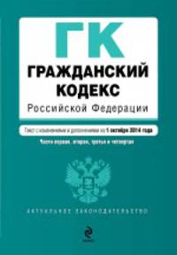 Гражданский кодекс Российской Федерации. Части первая, вторая, третья и четвертая. Текст с изменеиями и дополнениями на 1 октября 2014 года