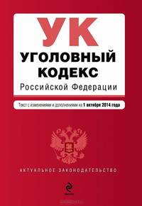 Уголовный кодекс Российской Федерации. Текст с изменениями и дополнениями на 1 октября 2014 года