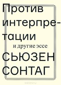 Против интерпретации и другие эссе / С. Сонтаг; Пер. с англ. Б. Дубин.