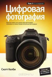 Цифровая фотография. Том 1. Простые советы, как сделать ваши фотографии похожими на снимки профессиональных фотографов!