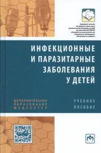 Инфекционные и паразитарные заболевания у детей: Учебное пособие / Д.И. Зелинская, Э.О. Исполатовская, Е.С. Кешишян, А.И. Кузнецов. - (Дополнительное образование медсестер).
