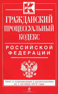 Гражданский процессуальный кодекс Российской Федерации. Текст с изменениями и дополнениями на 1 октября 2014 года