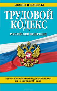 Трудовой кодекс Российской Федерации. Текст с изменениями и дополнениями на 1 октября 2014 года