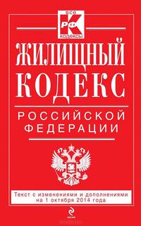 Жилищный кодекс Российской Федерации. Текст с изменениями и дополнениями на 1 октября 2014 года
