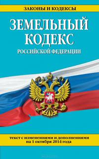 Земельный кодекс Российской Федерации. Текст с изменениями и дополнениями на 1 октября 2014 года