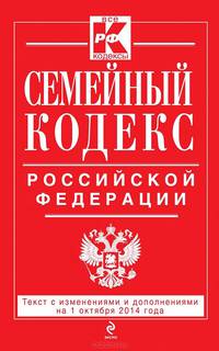 Семейный кодекс Российской Федерации. Текст с изменениями и дополнениями на 1 октября 2014 года