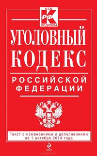 Уголовный кодекс Российской Федерации. Текст с изменениями и дополнениями на 1 октября 2014 года