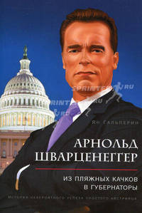 Арнольд Шварценеггер. Из пляжных качков в губернаторы. История невероятного успеха простого австрийца