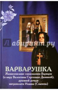 Варварушка. Жизнеописание схимонахини Варвары (в миру Валентины Сергеевны Дюниной), духовной дочери митрополита Иоанна (Снычева)