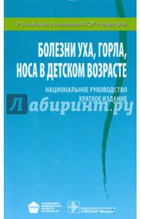 Болезни уха, горла, носа в детском возрасте. Национальное руководство. Краткое издание