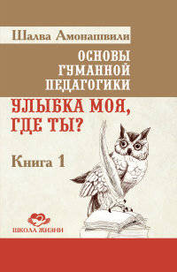 Основы гуманной педагогики. В 20 книгах. Книга 1. Улыбка моя, где ты?