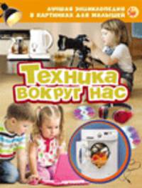 Лучшая энциклопедия в картинках для малышей "Техника вокруг нас"