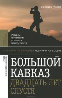Большой Кавказ двадцать лет спустя. Ресурсы и стратегии политики и идентичности