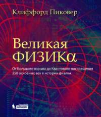 Великая физика. От Большого взрыва до Квантового воскрешения. 250 основных вех в истории физики