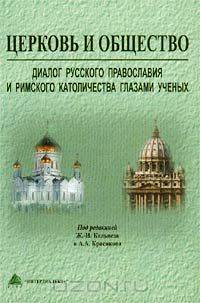 Церковь и общество. Диалог русского православия и римского католичества глазами ученых / The Church and Society. The Dialogue Between the Russian Orthodox Church and the Roman Catholic Church as Seen Through the Eyes of Scholars