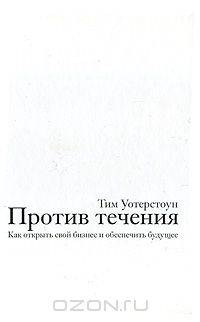 Против течения. Как открыть свой бизнес и обеспечить будущее