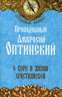 О вере и жизни христианской. Преподобный Амвросий Оптинский