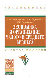 Экономика и организация малого и среднего бизнеса: Учебное пособие / Н.М. Филимонова, Н.В. Моргунова, Е.С. Ловкова. - 2-e изд., доп. - (Высшее образование: Бакалавриат).