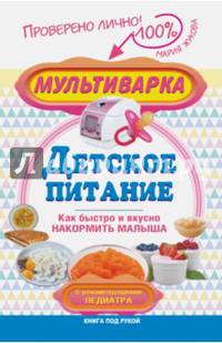 Мультиварка — детское питание. Как быстро и вкусно накормить малыша. С рекомендациями педиатра
