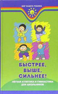 Быстрее, выше, сильнее!: легкая атлеттка и гимнастика для школ - (Мир вашего ребенка)