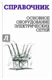 Основное оборудование электрических сетей. Справочник