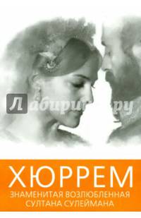 Хюррем. Знаменитая возлюбленная султана Сулеймана