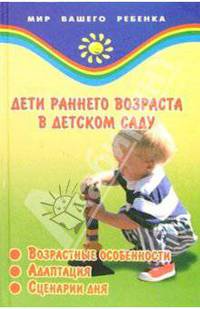 Дети раннего возраста в детском саду (возрастные особенности, адаптация, сценарии дня) - (Мир вашего ребенка)
