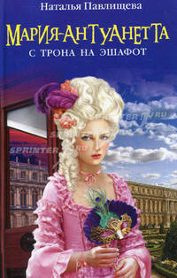 Мария-Антуанетта. С трона на эшафот.